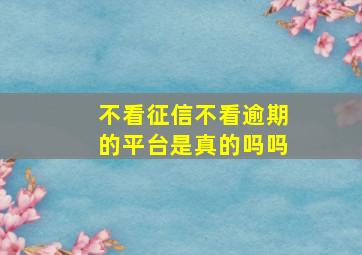 不看征信不看逾期的平台是真的吗吗