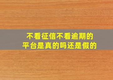 不看征信不看逾期的平台是真的吗还是假的