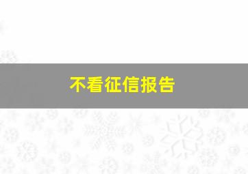 不看征信报告