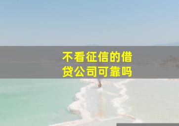 不看征信的借贷公司可靠吗