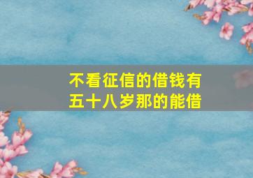 不看征信的借钱有五十八岁那的能借