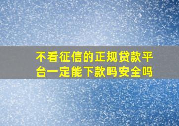 不看征信的正规贷款平台一定能下款吗安全吗