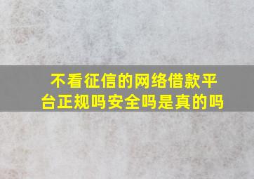 不看征信的网络借款平台正规吗安全吗是真的吗