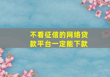 不看征信的网络贷款平台一定能下款