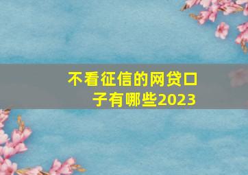 不看征信的网贷口子有哪些2023