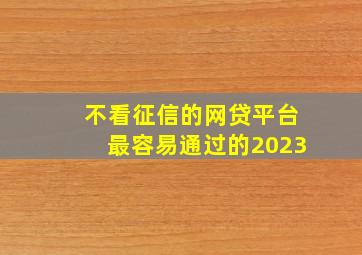 不看征信的网贷平台最容易通过的2023