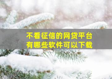 不看征信的网贷平台有哪些软件可以下载