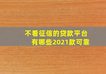 不看征信的贷款平台有哪些2021款可靠