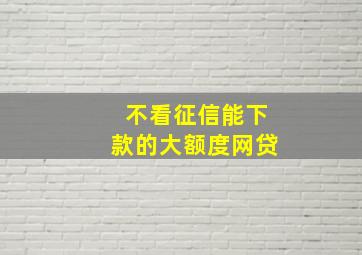 不看征信能下款的大额度网贷