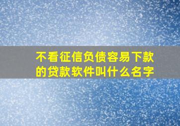 不看征信负债容易下款的贷款软件叫什么名字