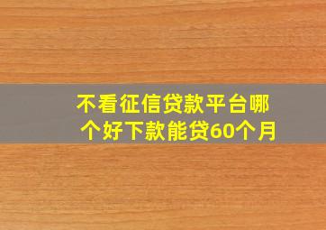 不看征信贷款平台哪个好下款能贷60个月