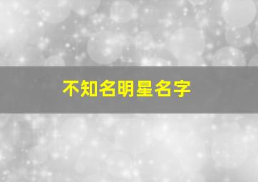 不知名明星名字