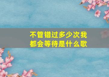 不管错过多少次我都会等待是什么歌