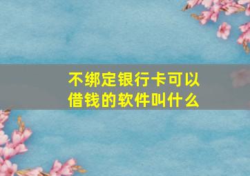 不绑定银行卡可以借钱的软件叫什么