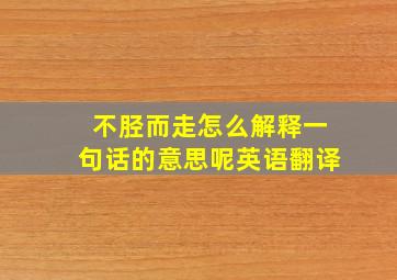 不胫而走怎么解释一句话的意思呢英语翻译