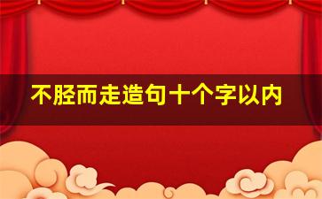 不胫而走造句十个字以内