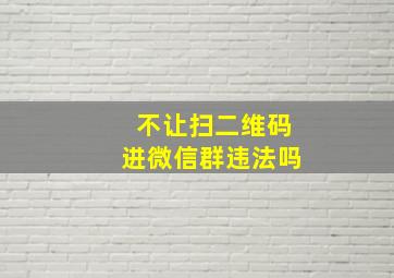 不让扫二维码进微信群违法吗