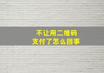 不让用二维码支付了怎么回事