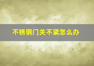 不锈钢门关不紧怎么办