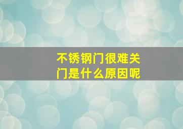 不锈钢门很难关门是什么原因呢