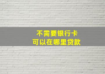 不需要银行卡可以在哪里贷款