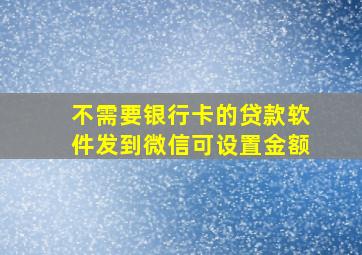 不需要银行卡的贷款软件发到微信可设置金额