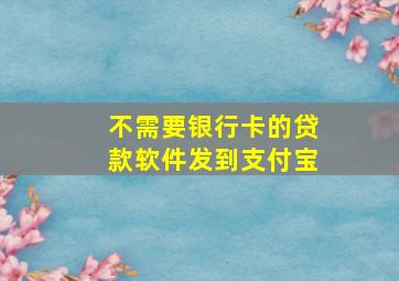 不需要银行卡的贷款软件发到支付宝