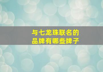 与七龙珠联名的品牌有哪些牌子