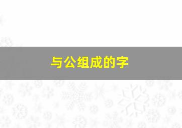 与公组成的字