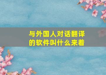 与外国人对话翻译的软件叫什么来着