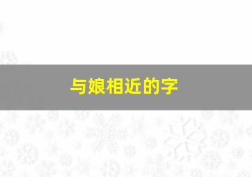 与娘相近的字