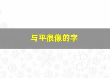 与平很像的字