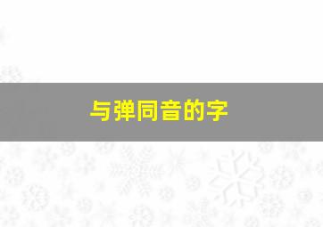 与弹同音的字