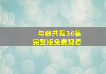 与狼共舞36集完整版免费观看