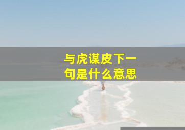 与虎谋皮下一句是什么意思