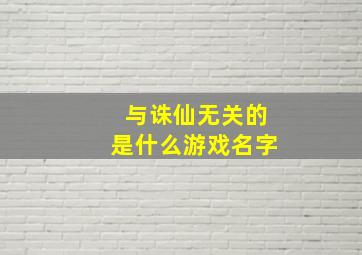 与诛仙无关的是什么游戏名字