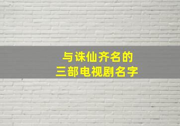 与诛仙齐名的三部电视剧名字