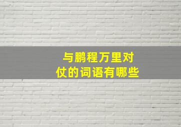 与鹏程万里对仗的词语有哪些