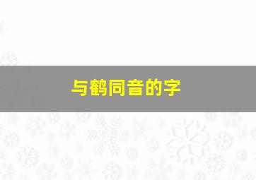 与鹤同音的字