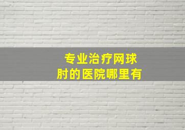 专业治疗网球肘的医院哪里有