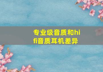 专业级音质和hifi音质耳机差异