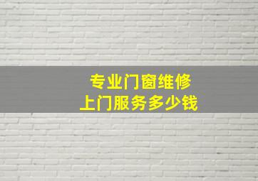 专业门窗维修上门服务多少钱