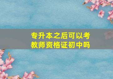 专升本之后可以考教师资格证初中吗