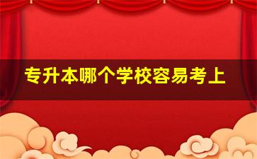 专升本哪个学校容易考上