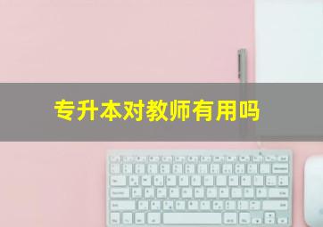 专升本对教师有用吗