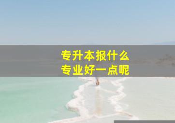 专升本报什么专业好一点呢