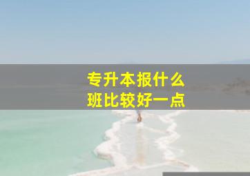 专升本报什么班比较好一点