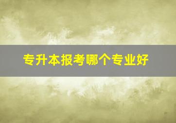 专升本报考哪个专业好