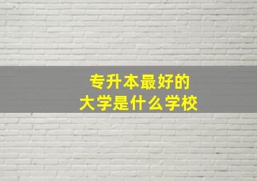 专升本最好的大学是什么学校