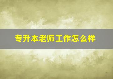 专升本老师工作怎么样